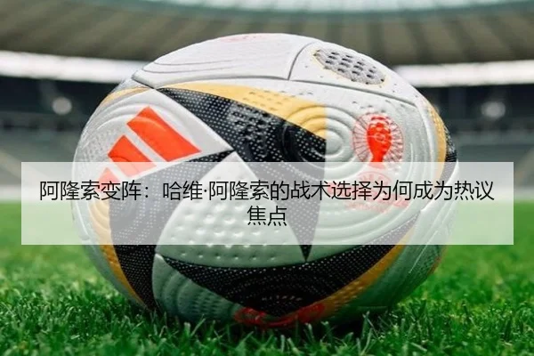 阿隆索变阵：哈维·阿隆索的战术选择为何成为热议焦点