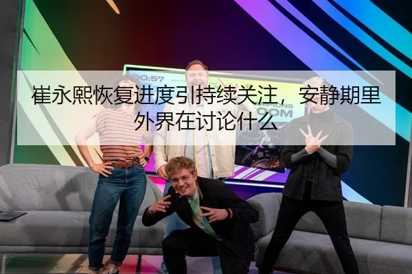 崔永熙恢复进度引持续关注，安静期里外界在讨论什么