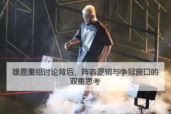 雄鹿重组讨论背后，阵容逻辑与争冠窗口的双重思考